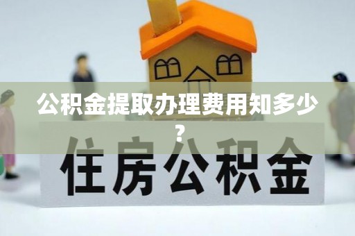 卓资公积金提取办理费用知多少？