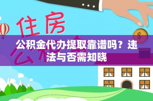 卓资公积金代办提取靠谱吗？违法与否需知晓