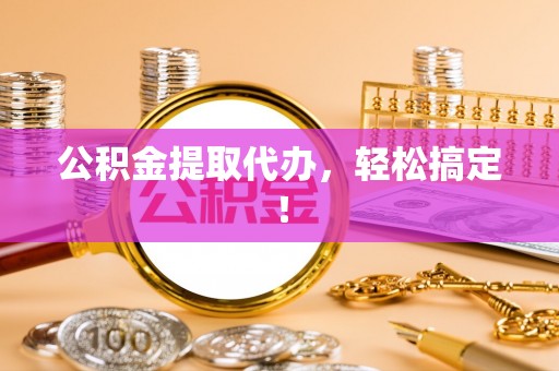 卓资公积金提取代办，轻松搞定！