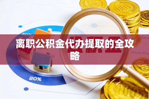 卓资离职公积金代办提取的全攻略
